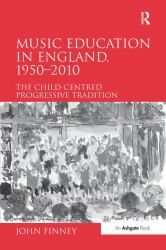 Music Education in England, 1950-2010 : The Child-Centred Progressive Tradition