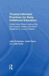 Trauma-Informed Practices for Early Childhood Educators : Relationship-Based Approaches That Support Healing and Build Resilience in Young Children