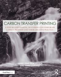 Carbon Transfer Printing : A Step-By-Step Manual, Featuring Contemporary Carbon Printers and Their Creative Practice