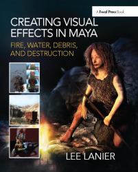 Creating Visual Effects in Maya : Fire, Water, Debris, and Destruction