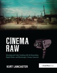 Cinema Raw : Shooting and Color Grading with the Ikonoskop, Digital Bolex, and Blackmagic Cinema Cameras