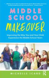 Middle School Makeover : Improving the Way You and Your Child Experience the Middle School Years