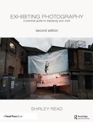 Exhibiting Photography : A Practical Guide ToDisplaying Your Work