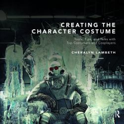 Creating the Character Costume : Tools, Tips, and Talks with Top Costumers and Cosplayers