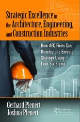 Strategic Excellence in the Architecture, Engineering, and Construction Industries : How AEC Firms Can Develop and Execute Strategy Using Lean Six Sigma