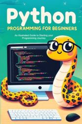 Python Programming for Beginners : An Illustrated Guide to Starting Your Programming Journey