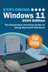 Exploring Windows 11 - 2024 Edition : The Illustrated, Practical Guide to Using Microsoft Windows