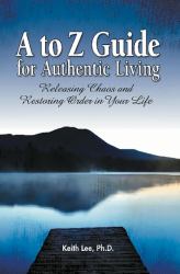 A to Z Guide for Authentic Living : Releasing Chaos and Restoring Order in Your Life