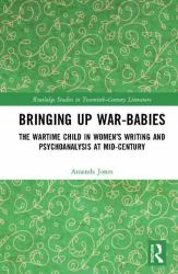 Bringing up War-Babies : The Wartime Child in Women¿s Writing and Psychoanalysis at Mid-Century