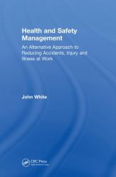 Health and Safety Management : An Alternative Approach to Reducing Accidents, Injury, and Illness at Work