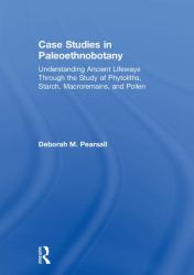 Case Studies in Paleoethnobotany : Understanding Ancient Lifeways Through the Study of Phytoliths, Starch, Macroremains, and Pollen