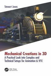 Mechanical Creations In 3D : A Practical Look into Complex and Technical Setups for Animation and VFX