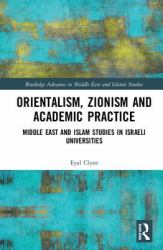 Orientalism, Zionism and Academic Practice : Middle East and Islamic Studies in Israeli Universities