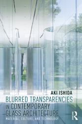 Blurred Transparencies in Contemporary Glass Architecture : Material, Culture, and Technology