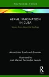 Aerial Imagination in Cuba : Stories from above the Rooftops