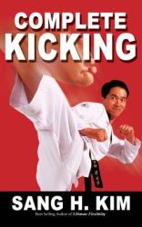 Complete Kicking : The Ultimate Guide to Kicks for Martial Arts Self-Defense and Combat Sports