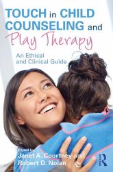 Touch in Child Counseling and Play Therapy : An Ethical and Clinical Guide