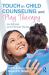 Touch in Child Counseling and Play Therapy : An Ethical and Clinical Guide