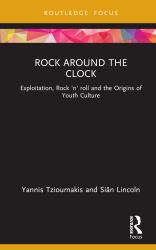 Rock Around the Clock : Exploitation, Rock 'n' Roll and the Origins of Youth Culture