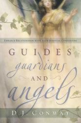 Guides, Guardians and Angels : Enhance Relationships with Your Spiritual Companions