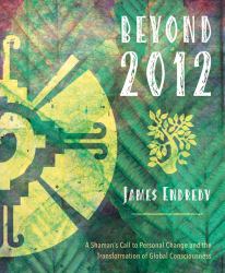 Beyond 2012 : A Shaman's Call to Personal Change and the Transformation of Global Consciousness