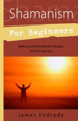 Shamanism for Beginners : Walking with the World's Healers of Earth and Sky