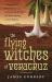 The Flying Witches of Veracruz : A Shaman's True Story of Indigenous Witchcraft, Devil's Weed, and Trance Healing in Aztec Brujeria