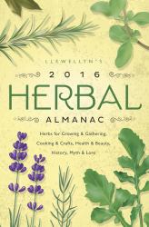 Llewellyn's 2016 Herbal Almanac : Herbs for Growing and Gathering, Cooking and Crafts, Health and Beauty, History, Myth and Lore