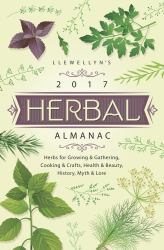 Llewellyn's 2017 Herbal Almanac : Herbs for Growing and Gathering, Cooking and Crafts, Health and Beauty, History, Myth and Lore