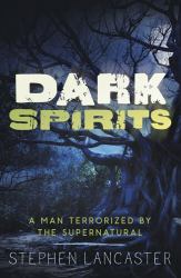 Dark Spirits : A Man Terrorized by the Supernatural