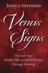 Venus Signs : Discover Your Erotic Gifts and Secret Desires Through Astrology