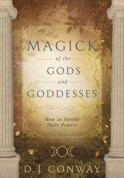 Magick of the Gods and Goddesses : How to Invoke Their Powers