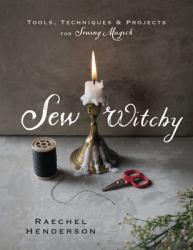 Sew Witchy : Tools, Techniques and Projects for Sewing Magick