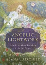 Angelic Lightwork : Magic and Manifestation with the Angels