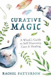 Curative Magic : A Witch's Guide to Self Discovery, Care and Healing