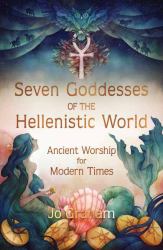 Seven Goddesses of the Hellenistic World : Ancient Worship for Modern Times