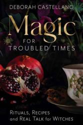 Magic for Troubled Times : Rituals, Recipes, and Real Talk for Witches