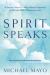 Spirit Speaks : A Step-By-Step and Evidence-Based Approach to Genuine Spirit Communication