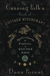 The Cunning Folk's Book of Cottage Witchcraft : Spells, Charms, and Traditions of Wild Folk Magic