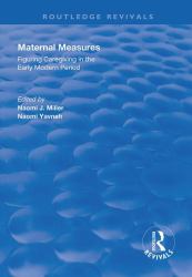 Maternal Measures : Figuring Caregiving in the Early Modern Period: Figuring Caregiving in the Early Modern Period