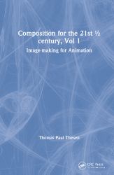 Composition for the 21st ½ Century, Vol 1 : Image-Making for Animation