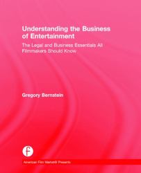 Understanding the Business of Entertainment : The Legal and Business Essentials All Filmmakers Should Know