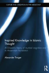 Inspired Knowledge in Islamic Thought : Al-Ghazali's Theory of Mystical Cognition and Its Avicennian Foundation