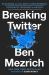 Breaking Twitter : Elon Musk and the Most Controversial Corporate Takeover in History