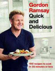 Gordon Ramsay Quick and Delicious : 100 Recipes to Cook in 30 Minutes or Less