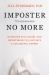 Imposter No More : Overcome Self-Doubt and Imposterism to Cultivate a Successful Career