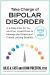 Take Charge of Bipolar Disorder : A 4-Step Plan for You and Your Loved Ones to Manage the Illness and Create Lasting Stability