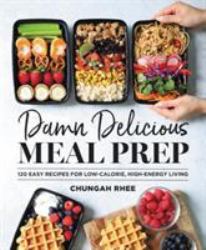 Damn Delicious Meal Prep : 115 Easy Recipes for Low-Calorie, High-Energy Living