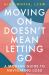 Moving on Doesn't Mean Letting Go : A Modern Guide to Navigating Loss