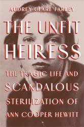 The Unfit Heiress : The Tragic Life and Scandalous Sterilization of Ann Cooper Hewitt